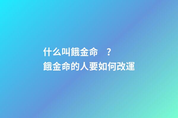 什么叫餓金命？餓金命的人要如何改運?
